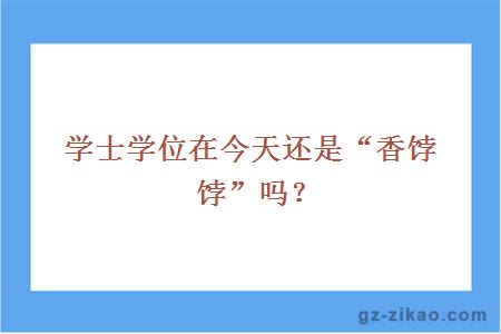 学士学位在今天还是“香饽饽”吗？