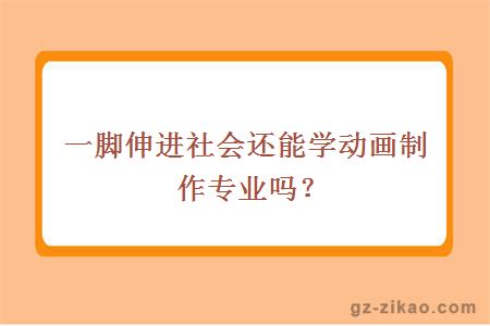 一脚伸进社会还能学动画制作专业吗？