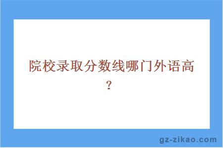 院校录取分数线哪门外语高？