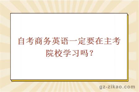 自考商务英语一定要在主考院校学习吗？