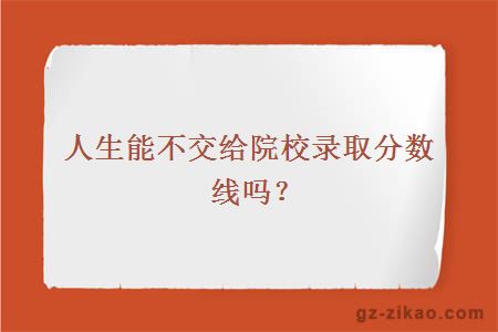 人生能不交给院校录取分数线吗？