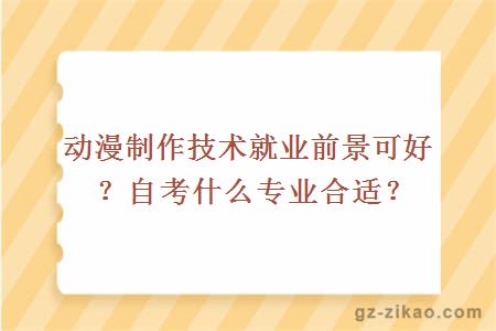 动漫制作技术就业前景可好？自考什么专业合适？