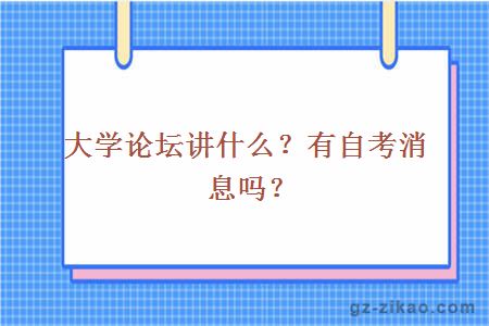 大学论坛讲什么？有自考消息吗？