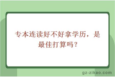 专本连读好不好拿学历，是最佳打算吗？