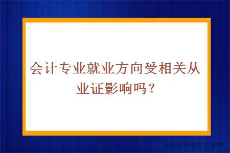 会计专业就业方向受相关从业证影响吗？