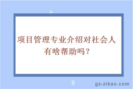 项目管理专业介绍对社会人有啥帮助吗？