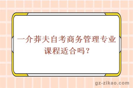 一介莽夫自考商务管理专业课程适合吗？