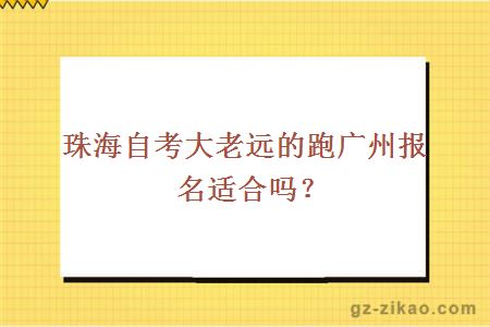 珠海自考大老远的跑广州报名适合吗？