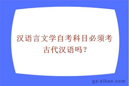 汉语言文学自考科目必须考古代汉语吗？