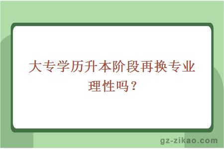 大专学历升本阶段再换专业理性吗？