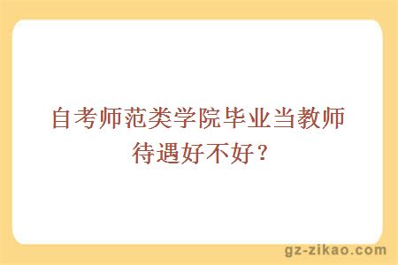 自考师范类学院毕业当教师待遇好不好？