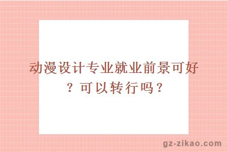 动漫设计专业就业前景可好？可以转行吗？