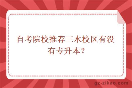 自考院校推荐三水校区有没有专升本