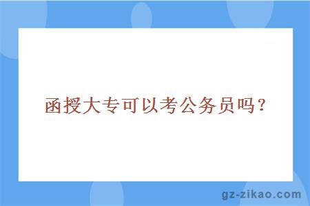 惠州城市职业学院函授大专可以考公务员吗