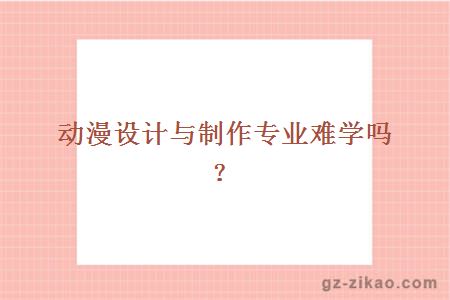 广东文理职业学院动漫设计与制作专业难学吗
