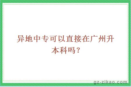 异地中专可以直接在广州升本科吗？