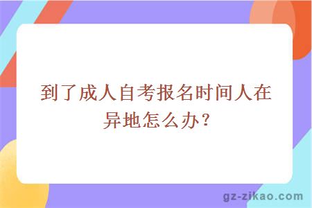 到了成人自考报名时间人在异地怎么办？