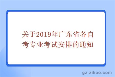 关于2019年广东省各自考专业考试安排的通知