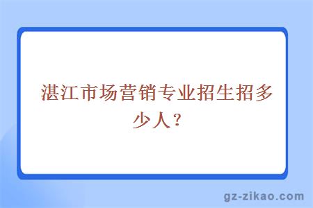 湛江市场营销专业招生招多少人？