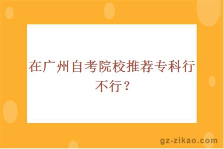 在广州自考院校推荐专科行不行？