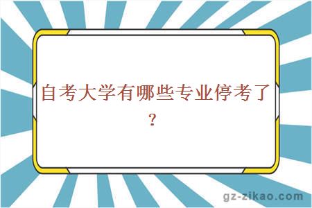 自考大学有哪些专业停考了？