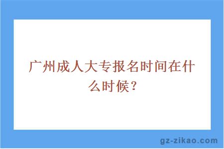 广州成人大专报名时间在什么时候？