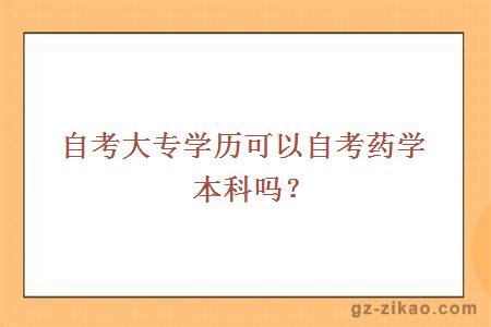 自考大专学历可以自考药学本科吗？