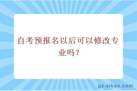 自考预报名以后可以修改专业吗