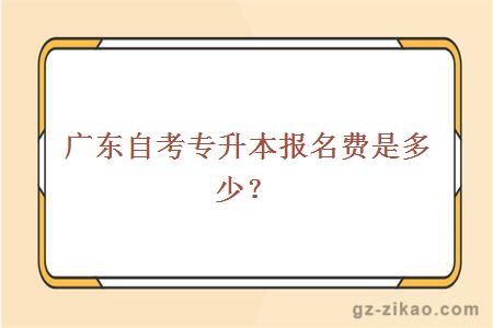 广东自考专升本报名费是多少？