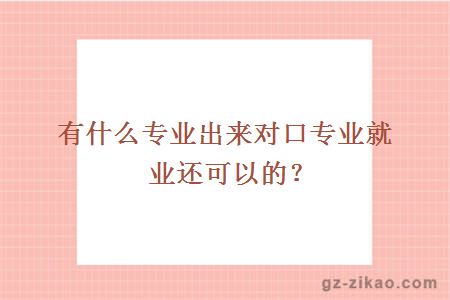 有什么专业出来对口专业就业还可以的？