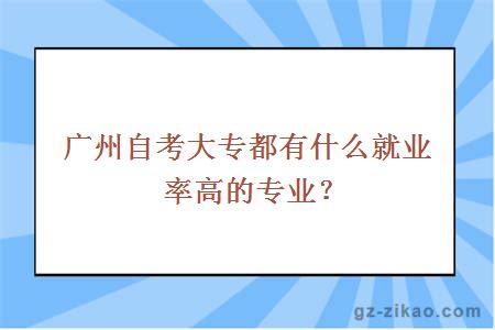 广州自考大专都有什么就业率高的专业？