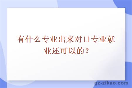 有什么专业出来对口专业就业还可以的？