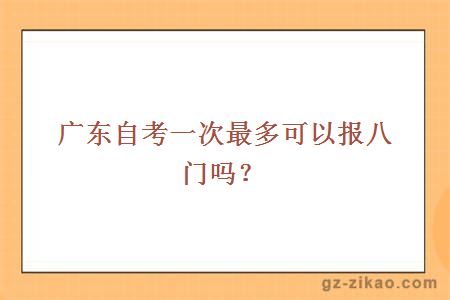 广东自考一次最多可以报八门吗