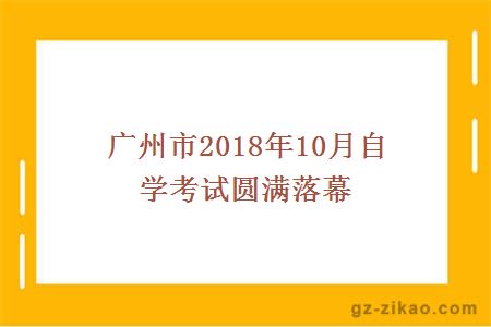 广州市2018年10月自学考试圆满落幕