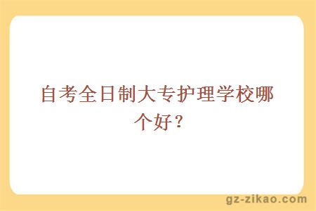 自考全日制大专护理学校哪个好？