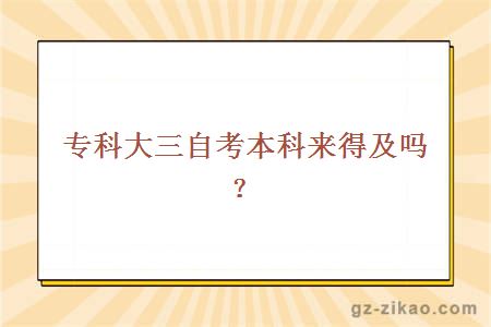 专科大三自考本科来得及吗
