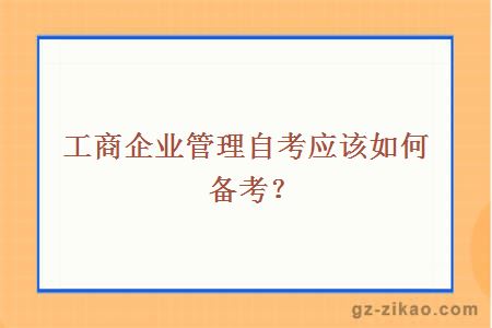 工商企业管理自考应该如何备考？