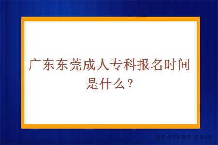 广东东莞成人专科报名时间是什么？