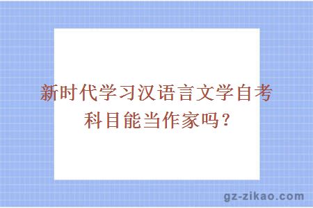 新时代学习汉语言文学自考科目能当作家吗？