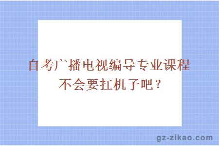 自考广播电视编导专业课程不会要扛机子吧？