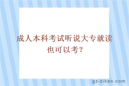 成人本科考试听说大专就读也可以考？