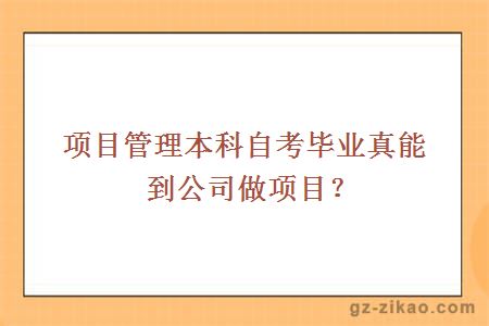 项目管理本科自考毕业真能到公司做项目？