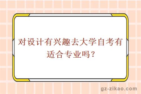 对设计有兴趣去大学自考有适合专业吗？