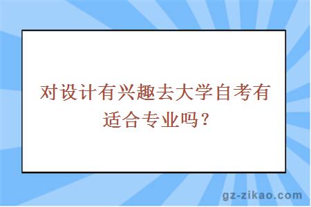 对设计有兴趣去大学自考有适合专业吗？