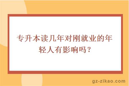 专升本读几年对刚就业的年轻人有影响吗？