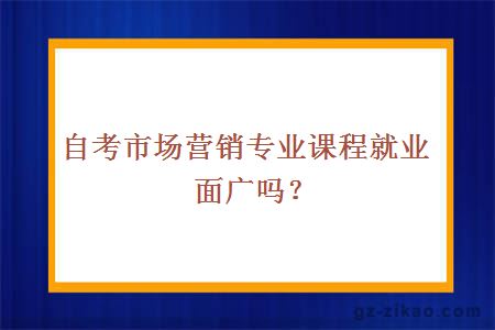 自考市场营销专业课程就业面广吗？