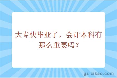 大专快毕业了，会计本科有那么重要吗？