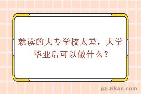 就读的大专学校太差，大学毕业后可以做什么？