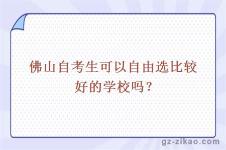 佛山自考生可以自由选比较好的学校吗？