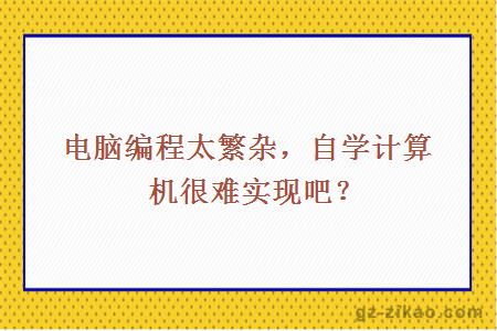 电脑编程太繁杂，自学计算机很难实现吧？